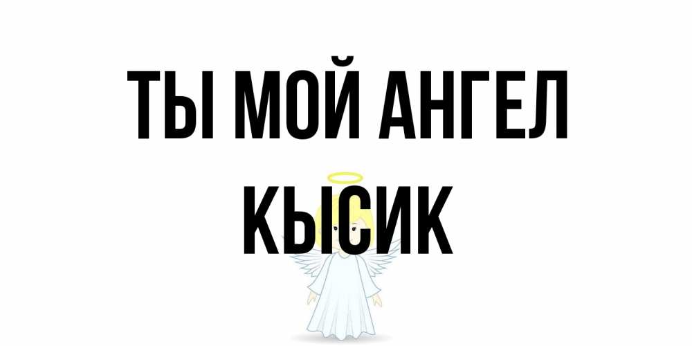 Открытка на каждый день с именем, Кысик Ты мой ангел ангел Прикольная открытка с пожеланием онлайн скачать бесплатно 