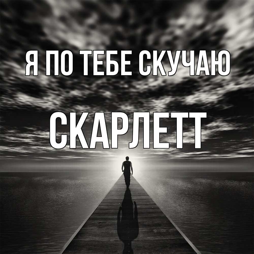 Открытка на каждый день с именем, Скарлетт Я по тебе скучаю к тебе Прикольная открытка с пожеланием онлайн скачать бесплатно 