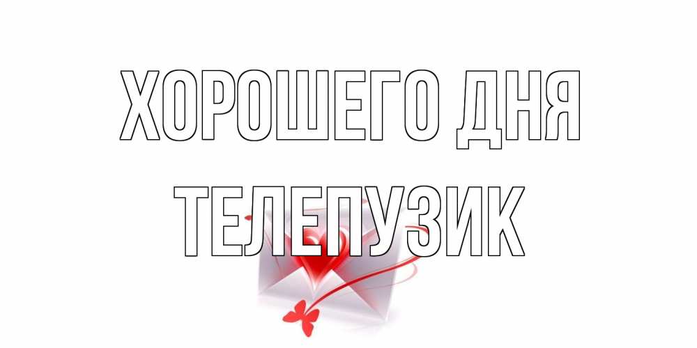 Открытка на каждый день с именем, Телепузик Хорошего дня конверт с сердечком Прикольная открытка с пожеланием онлайн скачать бесплатно 