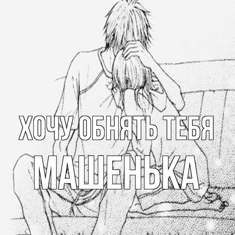 Картинка Хочу обнять тебя, Машенька