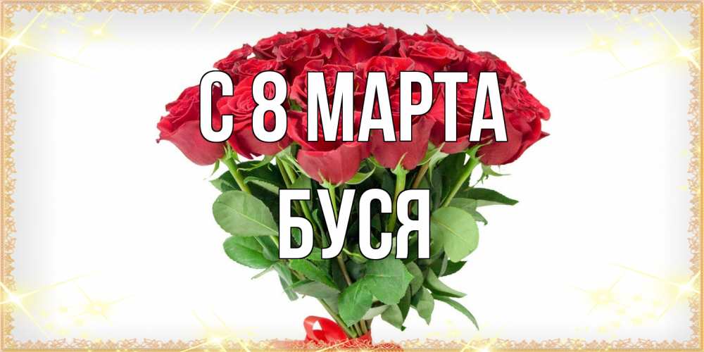Открытка на каждый день с именем, Буся C 8 МАРТА самый огромный букет для милых дам Прикольная открытка с пожеланием онлайн скачать бесплатно 