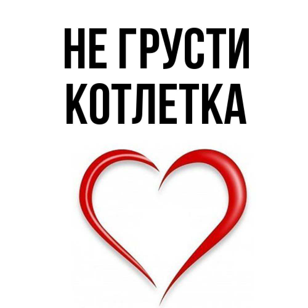 Открытка на каждый день с именем, Котлетка Не грусти для любимой Прикольная открытка с пожеланием онлайн скачать бесплатно 