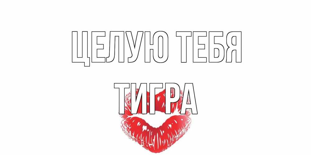 Открытка на каждый день с именем, Тигра Целую тебя поцелуй Прикольная открытка с пожеланием онлайн скачать бесплатно 