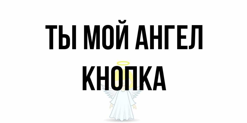 Открытка на каждый день с именем, Кнопка Ты мой ангел ангел Прикольная открытка с пожеланием онлайн скачать бесплатно 