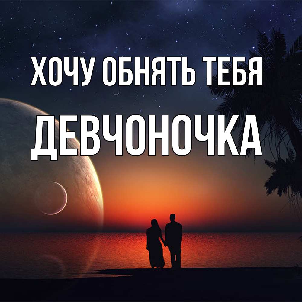 Открытка на каждый день с именем, девчоночка Хочу обнять тебя восход спутников Прикольная открытка с пожеланием онлайн скачать бесплатно 