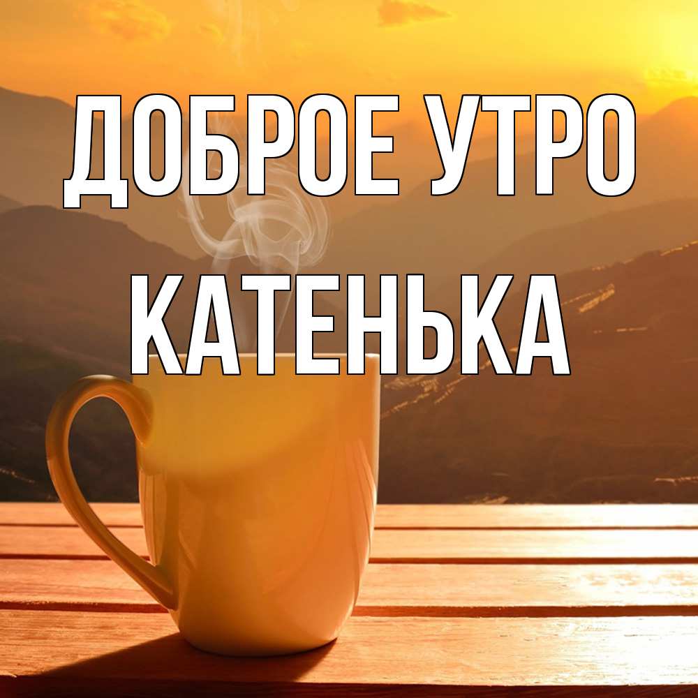 Открытка на каждый день с именем, Катенька Доброе утро кофе в горах Прикольная открытка с пожеланием онлайн скачать бесплатно 