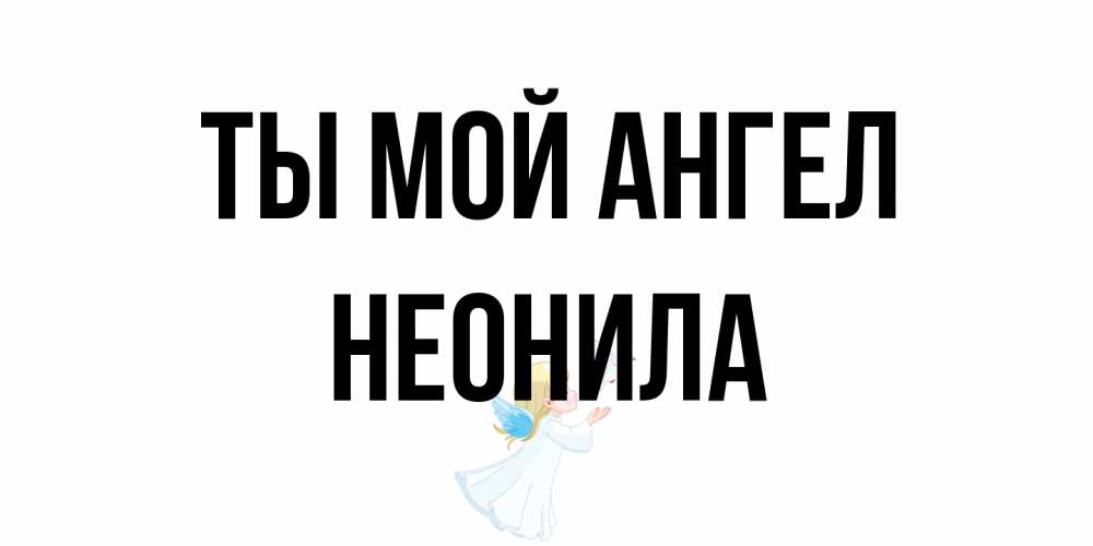 Открытка на каждый день с именем, Неонила Ты мой ангел ангел, голубь Прикольная открытка с пожеланием онлайн скачать бесплатно 