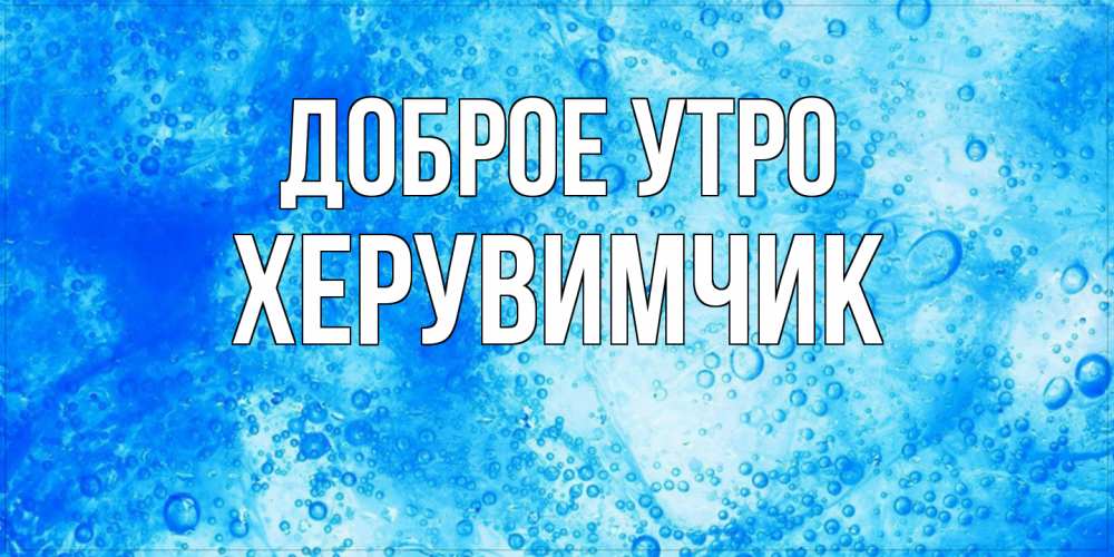 Открытка на каждый день с именем, Хеpувимчик Доброе утро хорошее утро под водой Прикольная открытка с пожеланием онлайн скачать бесплатно 
