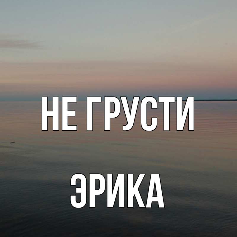 Картинка Не грусти, Эрика