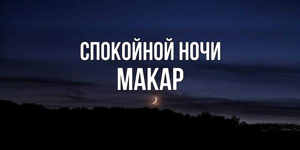 Открытка на каждый день с именем, Макар Спокойной ночи месяц Прикольная открытка с пожеланием онлайн скачать бесплатно 