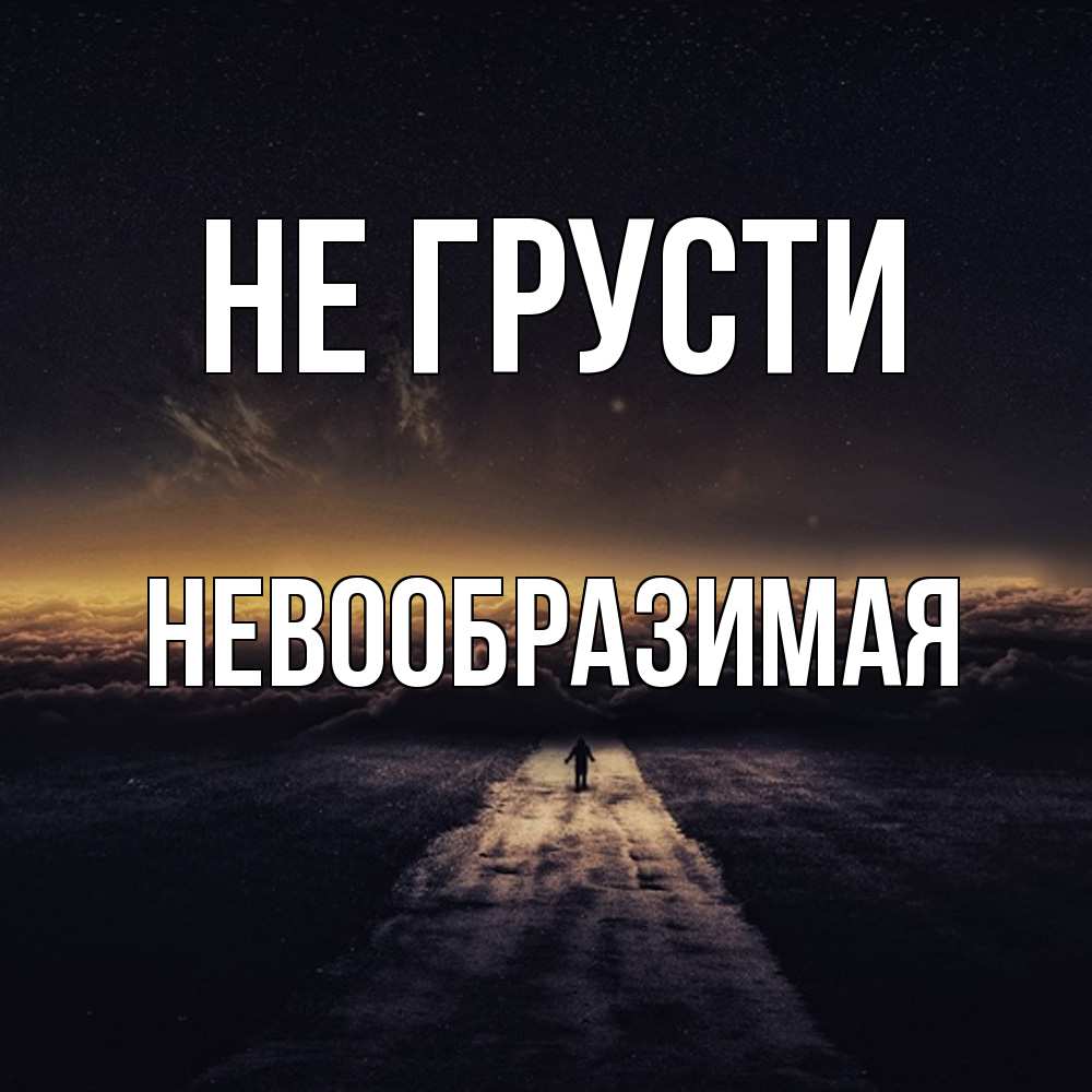 Открытка на каждый день с именем, Невообразимая Не грусти дорога в никуда Прикольная открытка с пожеланием онлайн скачать бесплатно 