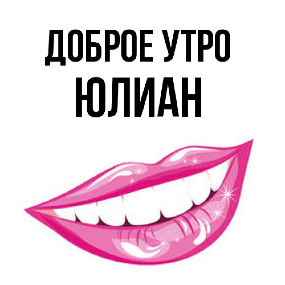 Открытка на каждый день с именем, Юлиан Доброе утро розовые губы и белые зубы Прикольная открытка с пожеланием онлайн скачать бесплатно 