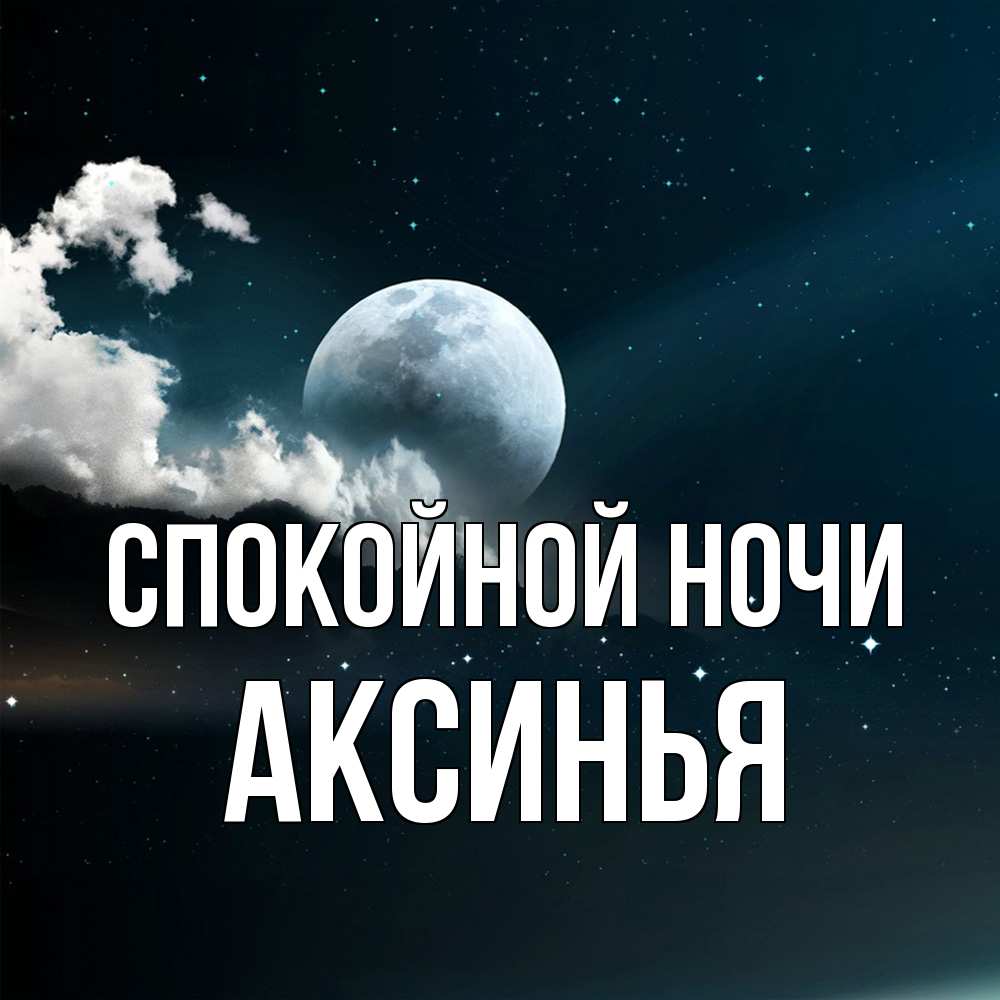 Открытка на каждый день с именем, Аксинья Спокойной ночи облака в лунном свете Прикольная открытка с пожеланием онлайн скачать бесплатно 