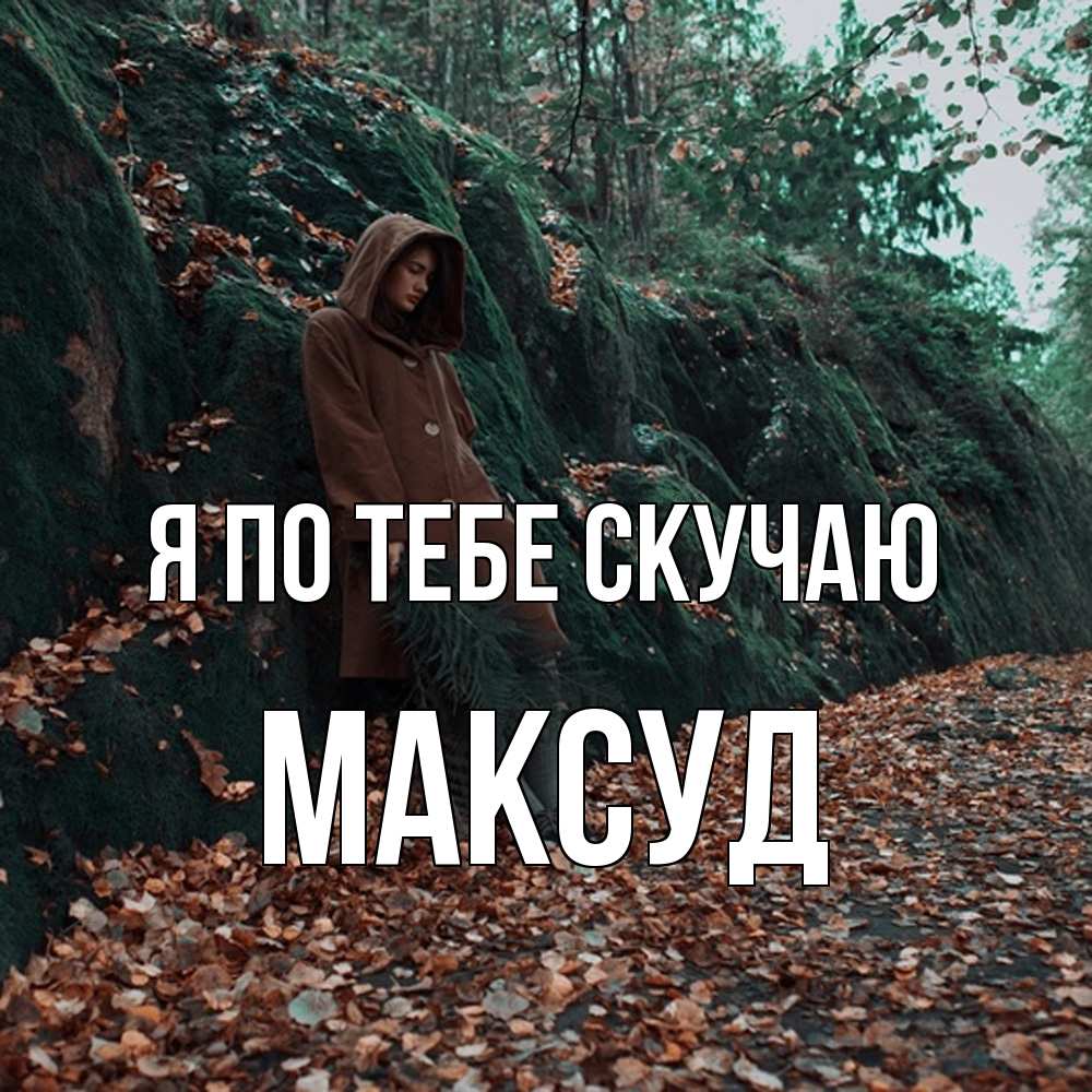 Открытка на каждый день с именем, Максуд Я по тебе скучаю скука 1 Прикольная открытка с пожеланием онлайн скачать бесплатно 