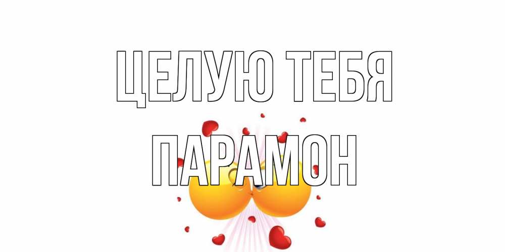 Открытка на каждый день с именем, Парамон Целую тебя поцелуй Прикольная открытка с пожеланием онлайн скачать бесплатно 