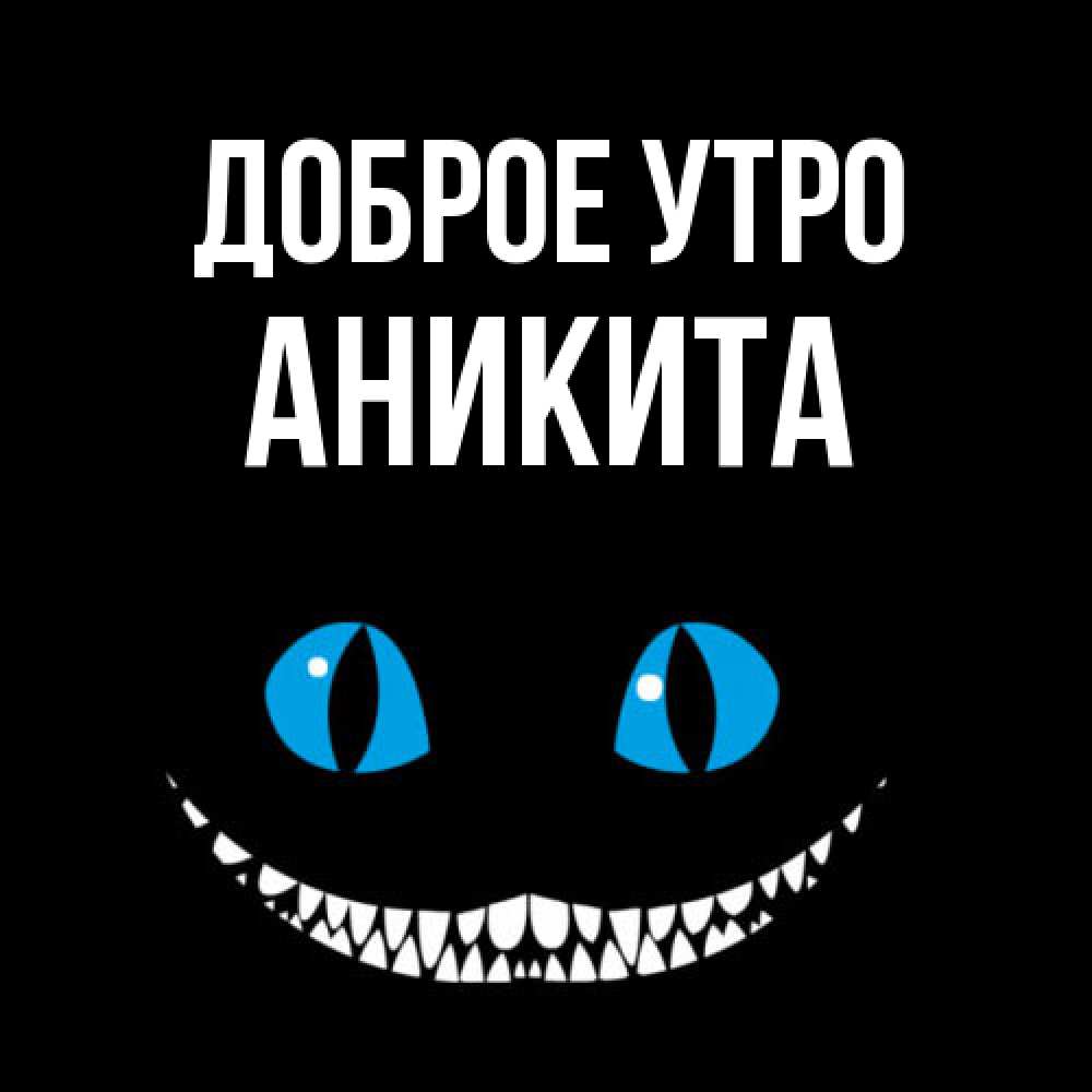 Открытка на каждый день с именем, Аникита Доброе утро голубые глаза и зубки Прикольная открытка с пожеланием онлайн скачать бесплатно 