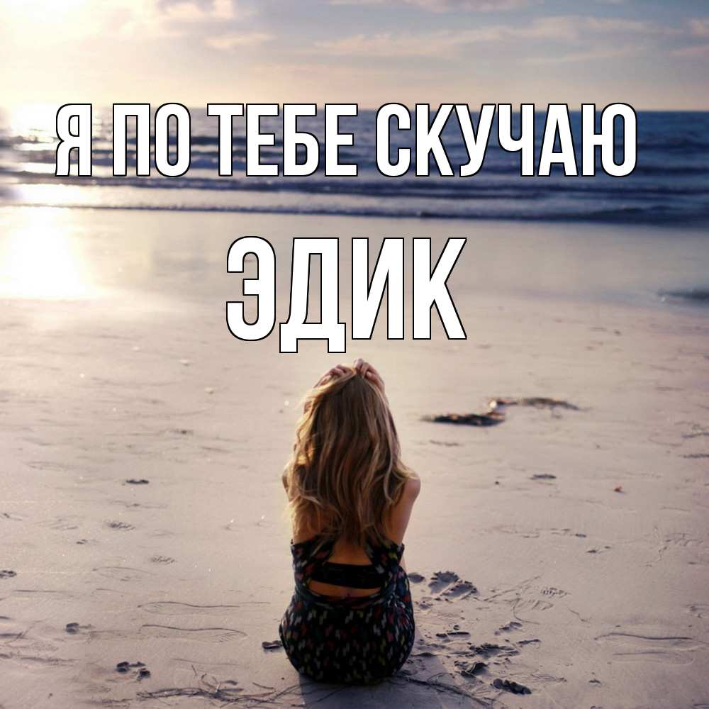 Открытка на каждый день с именем, Эдик Я по тебе скучаю тебя 1 Прикольная открытка с пожеланием онлайн скачать бесплатно 