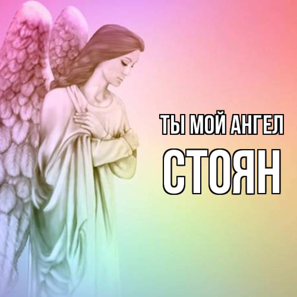Открытка на каждый день с именем, Стоян Ты мой ангел Открытка с ангелом со сложенными крыльями Прикольная открытка с пожеланием онлайн скачать бесплатно 