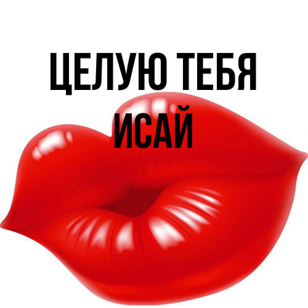 Открытка на каждый день с именем, Исай Целую тебя губки надутые бантиком Прикольная открытка с пожеланием онлайн скачать бесплатно 