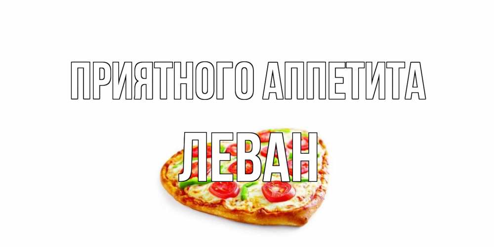 Открытка на каждый день с именем, Леван Приятного аппетита пицца Прикольная открытка с пожеланием онлайн скачать бесплатно 