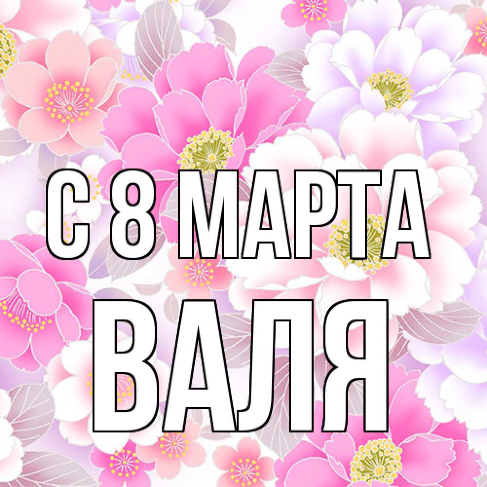 Открытка на каждый день с именем, Валя C 8 МАРТА для женщин Прикольная открытка с пожеланием онлайн скачать бесплатно 