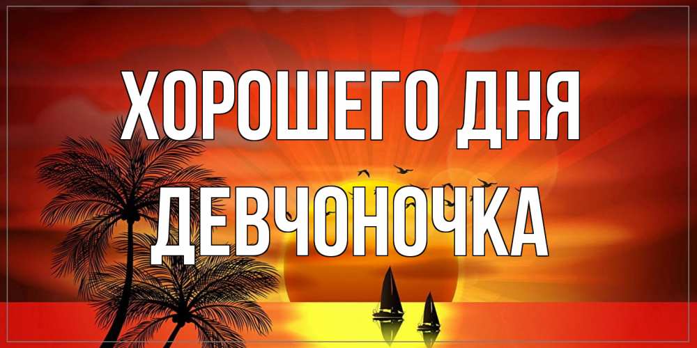 Открытка на каждый день с именем, девчоночка Хорошего дня открытки с пожеланиями хорошего дня Прикольная открытка с пожеланием онлайн скачать бесплатно 