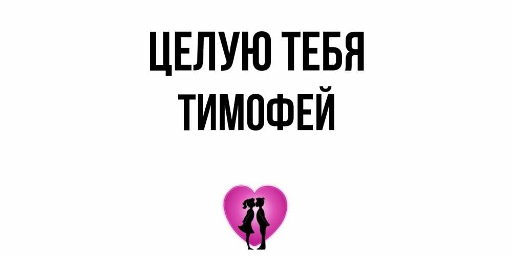 Открытка на каждый день с именем, Тимофей Целую тебя поцелуй Прикольная открытка с пожеланием онлайн скачать бесплатно 