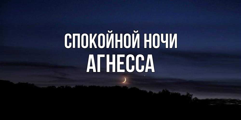 Открытка на каждый день с именем, Агнесса Спокойной ночи месяц Прикольная открытка с пожеланием онлайн скачать бесплатно 