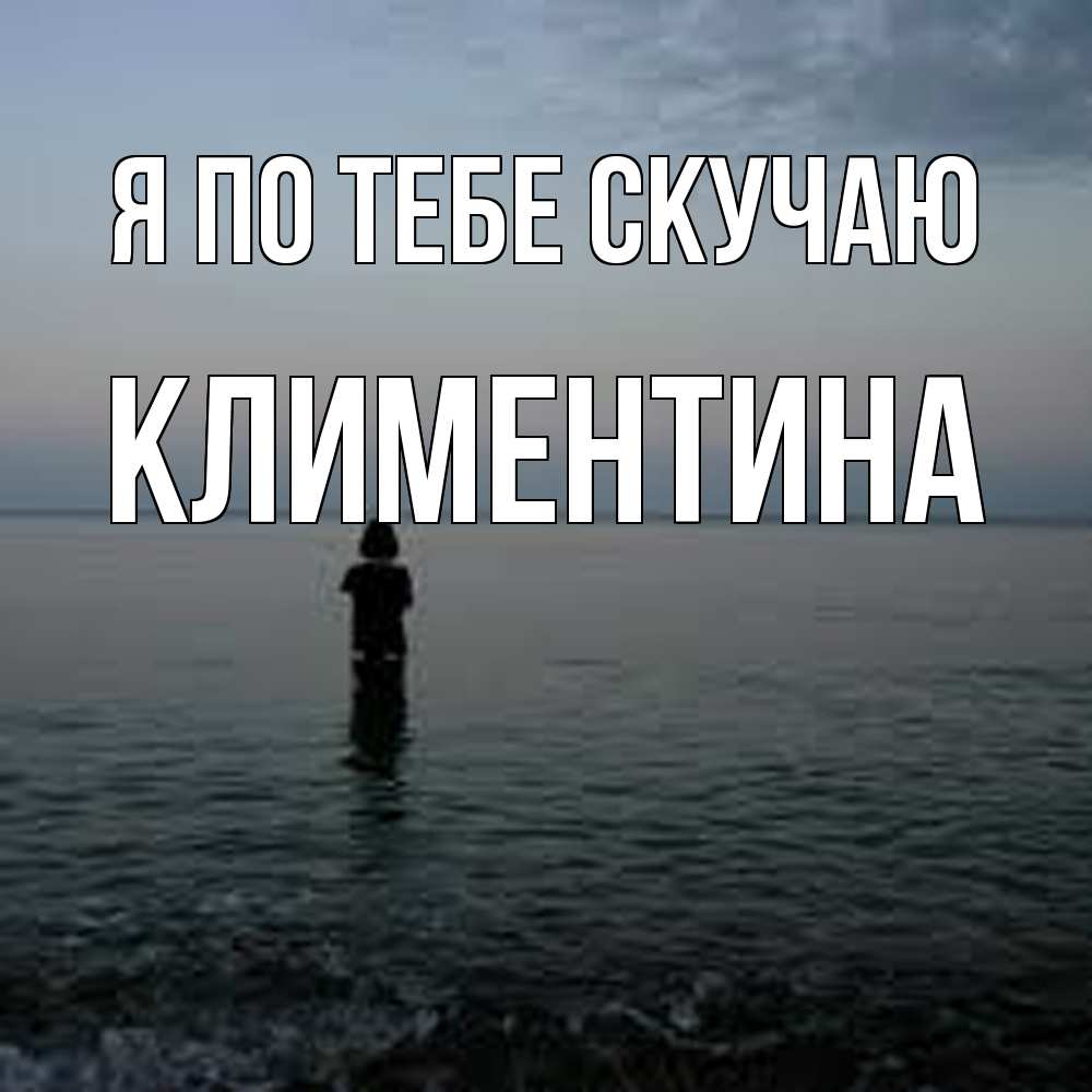 Открытка на каждый день с именем, Климентина Я по тебе скучаю скука Прикольная открытка с пожеланием онлайн скачать бесплатно 