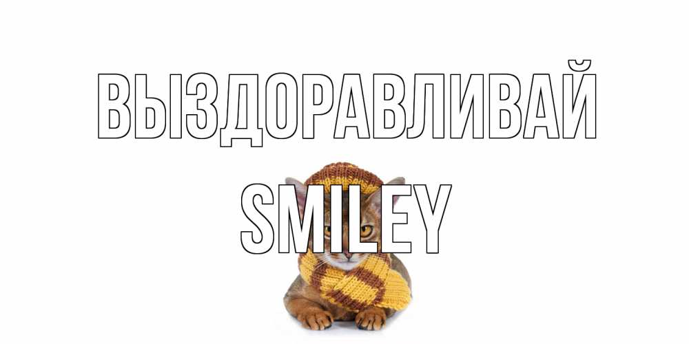Открытка на каждый день с именем, Smiley Выздоравливай родные не болейте Прикольная открытка с пожеланием онлайн скачать бесплатно 