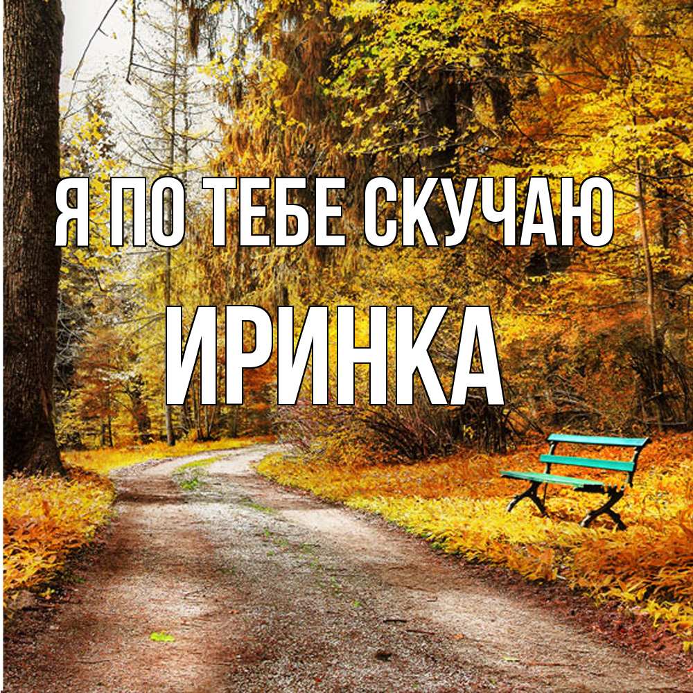 Открытка на каждый день с именем, Иринка Я по тебе скучаю зеленая лавочка и осенний лес Прикольная открытка с пожеланием онлайн скачать бесплатно 