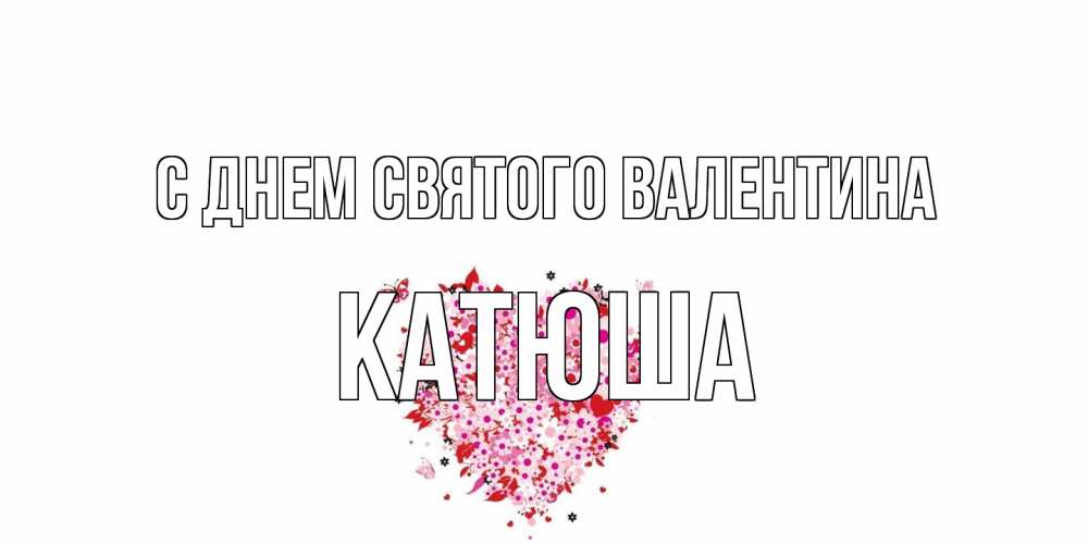 Открытка на каждый день с именем, Катюша С днем Святого Валентина день всех влюбленных пора дарить валентинку девушке Прикольная открытка с пожеланием онлайн скачать бесплатно 