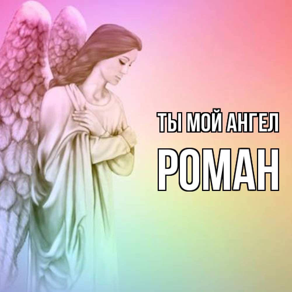 Открытка на каждый день с именем, Роман Ты мой ангел Открытка с ангелом со сложенными крыльями Прикольная открытка с пожеланием онлайн скачать бесплатно 