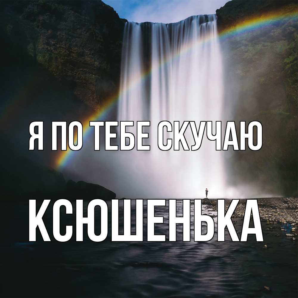 Открытка на каждый день с именем, Ксюшенька Я по тебе скучаю иди скорее ко мне Прикольная открытка с пожеланием онлайн скачать бесплатно 
