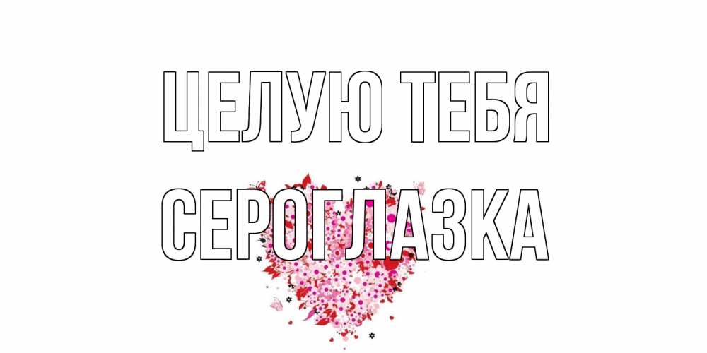 Открытка на каждый день с именем, сероглазка Целую тебя сердце Прикольная открытка с пожеланием онлайн скачать бесплатно 