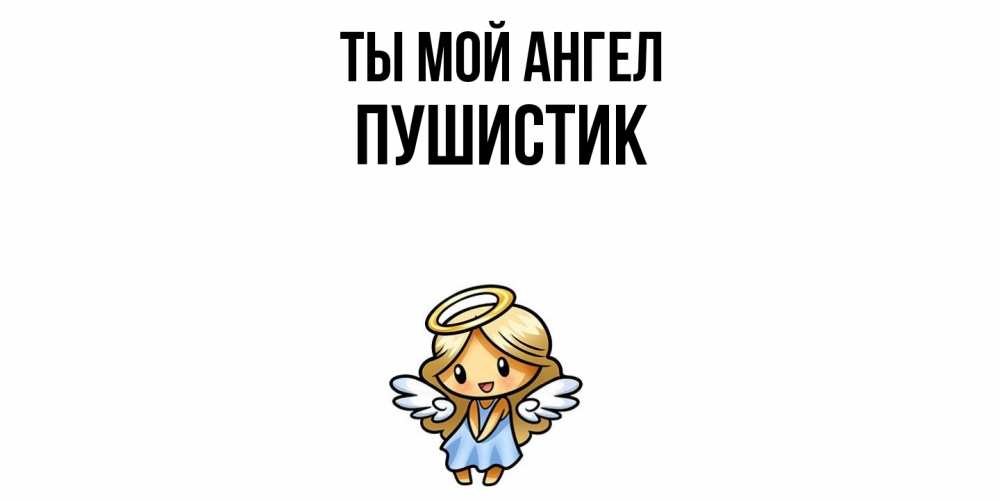Открытка на каждый день с именем, Пушистик Ты мой ангел ангел Прикольная открытка с пожеланием онлайн скачать бесплатно 
