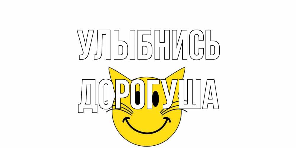 Открытка на каждый день с именем, дорогуша Улыбнись кот, улыбка Прикольная открытка с пожеланием онлайн скачать бесплатно 