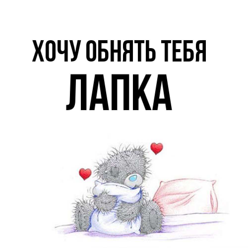 Открытка на каждый день с именем, лапка Хочу обнять тебя сердечки мишка Тедди и кроватка Прикольная открытка с пожеланием онлайн скачать бесплатно 