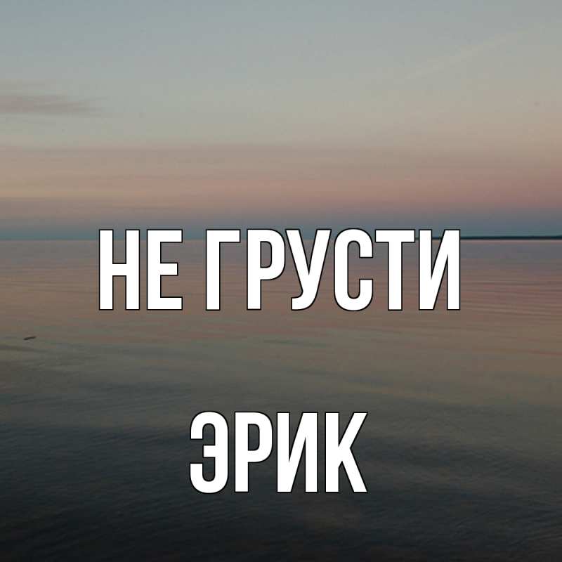Картинка Не грусти, Эрик