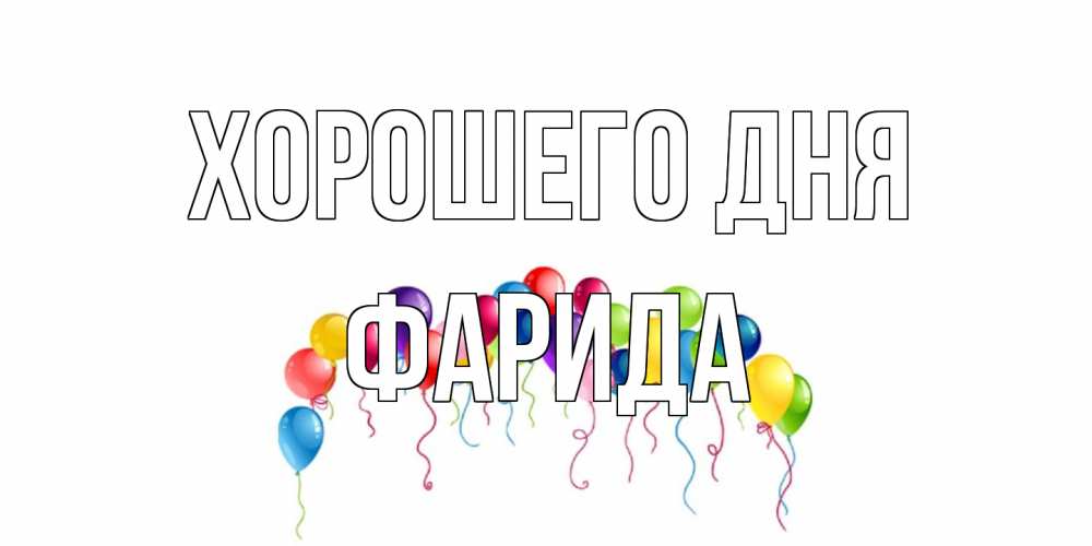 Открытка на каждый день с именем, Фарида Хорошего дня открытка с шариками Прикольная открытка с пожеланием онлайн скачать бесплатно 