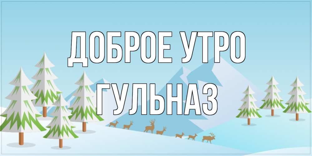 Открытка на каждый день с именем, Гульназ Доброе утро поздравления зимой Прикольная открытка с пожеланием онлайн скачать бесплатно 