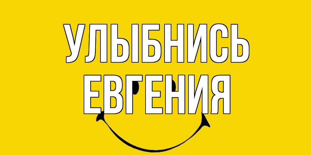 Открытка на каждый день с именем, Евгения Улыбнись радость и улыбка Прикольная открытка с пожеланием онлайн скачать бесплатно 
