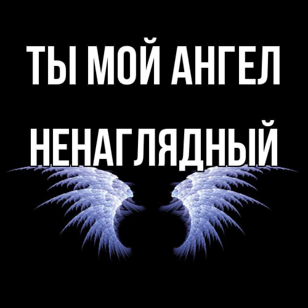 Открытка на каждый день с именем, Ненаглядный Ты мой ангел ангельские крылья на черном фоне Прикольная открытка с пожеланием онлайн скачать бесплатно 