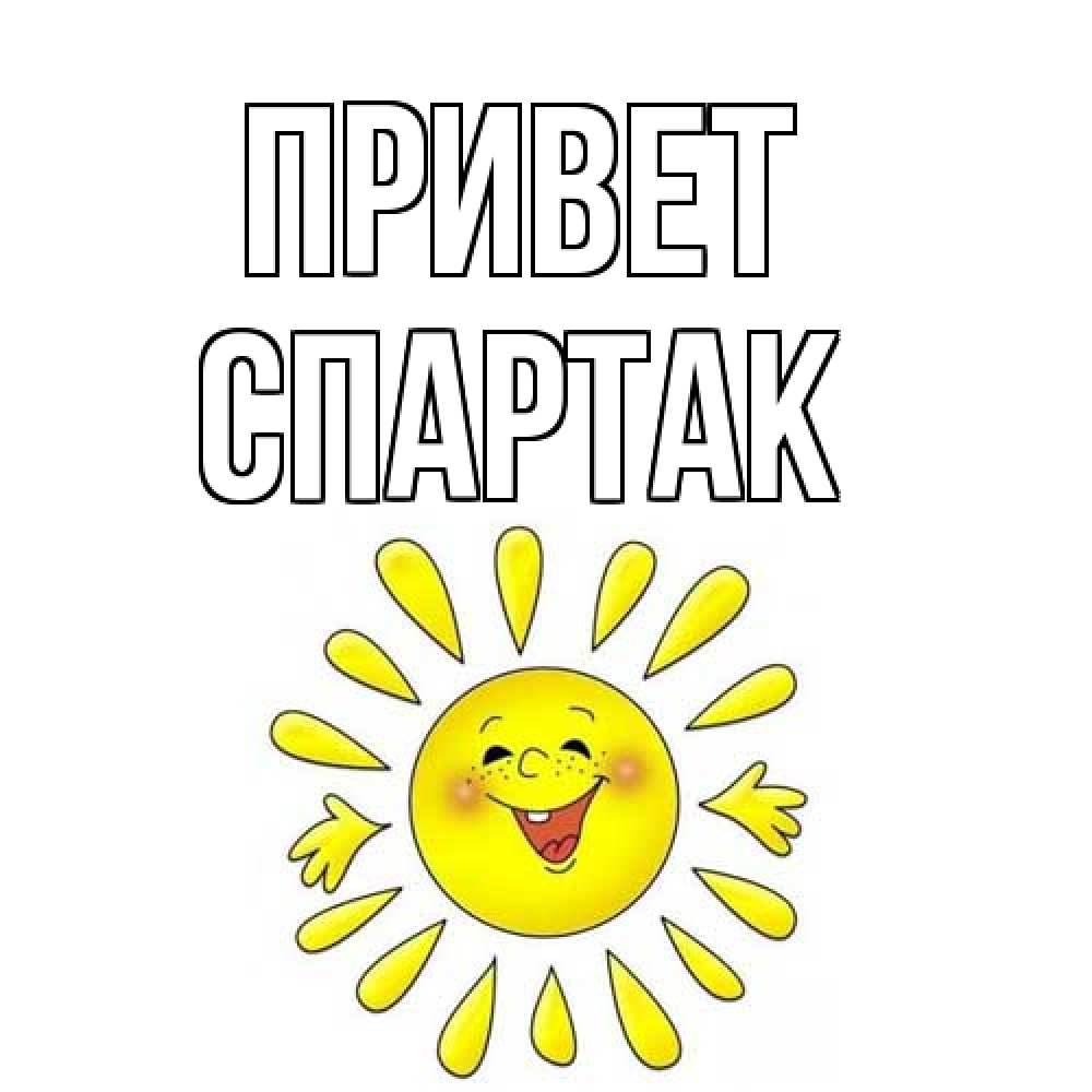 Открытка на каждый день с именем, Спартак Привет солнце Прикольная открытка с пожеланием онлайн скачать бесплатно 