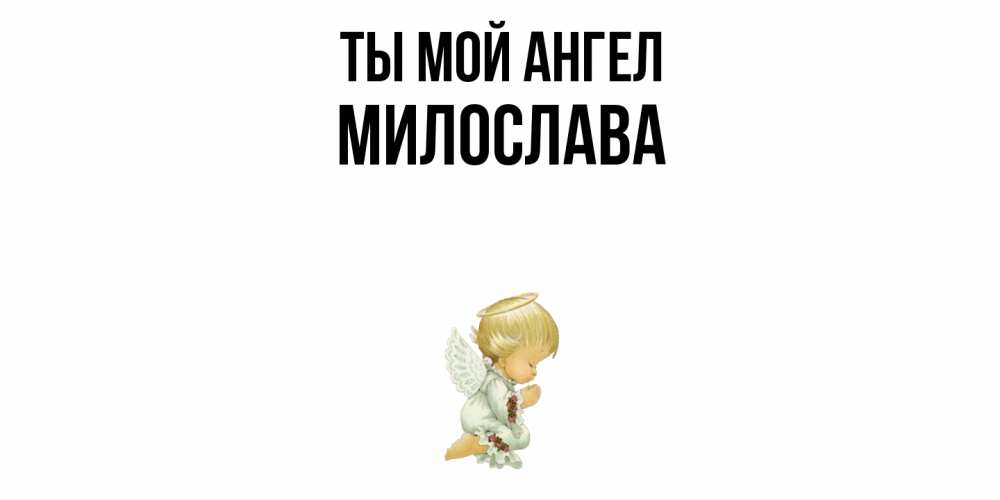 Открытка на каждый день с именем, Милослава Ты мой ангел ангел Прикольная открытка с пожеланием онлайн скачать бесплатно 
