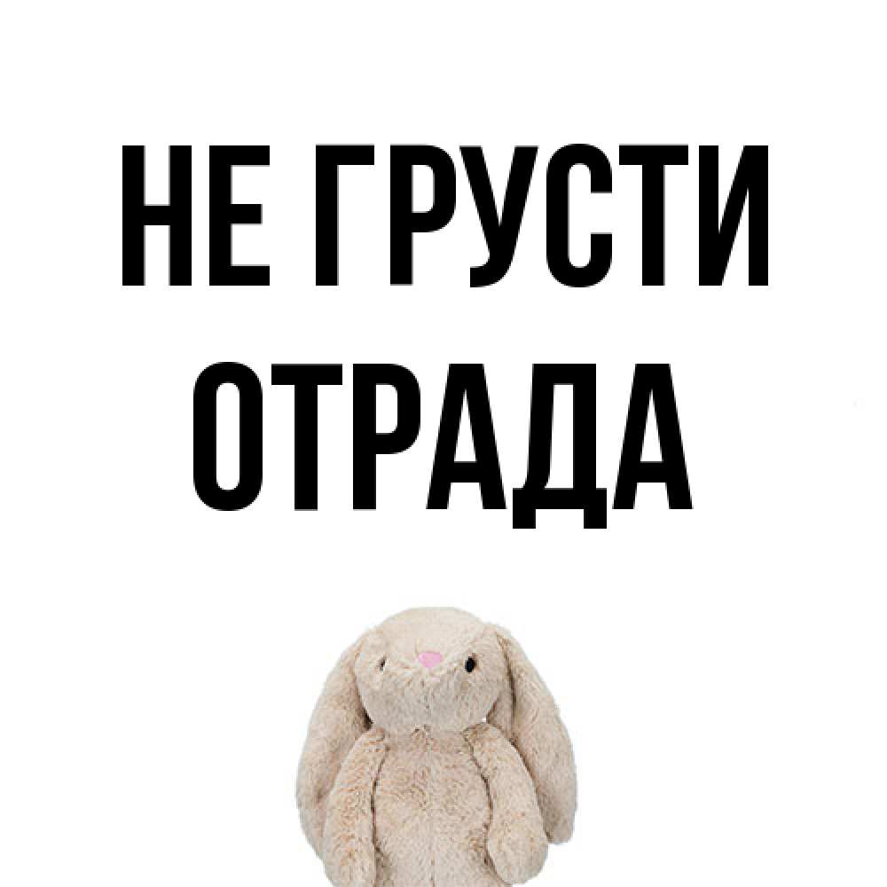 Открытка на каждый день с именем, Отpада Не грусти детская игрушка зайчика Прикольная открытка с пожеланием онлайн скачать бесплатно 