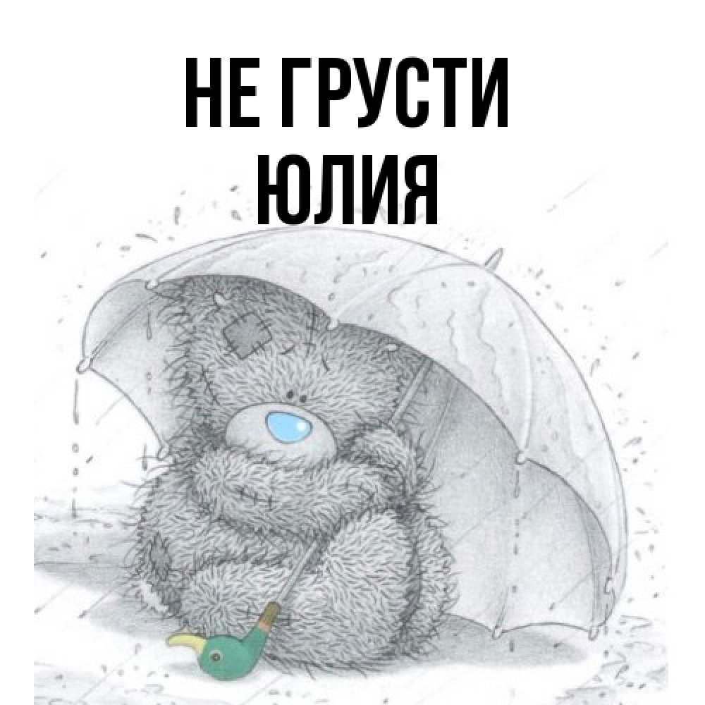 Открытка на каждый день с именем, Юлия Не грусти спасите мишку Тедди Прикольная открытка с пожеланием онлайн скачать бесплатно 
