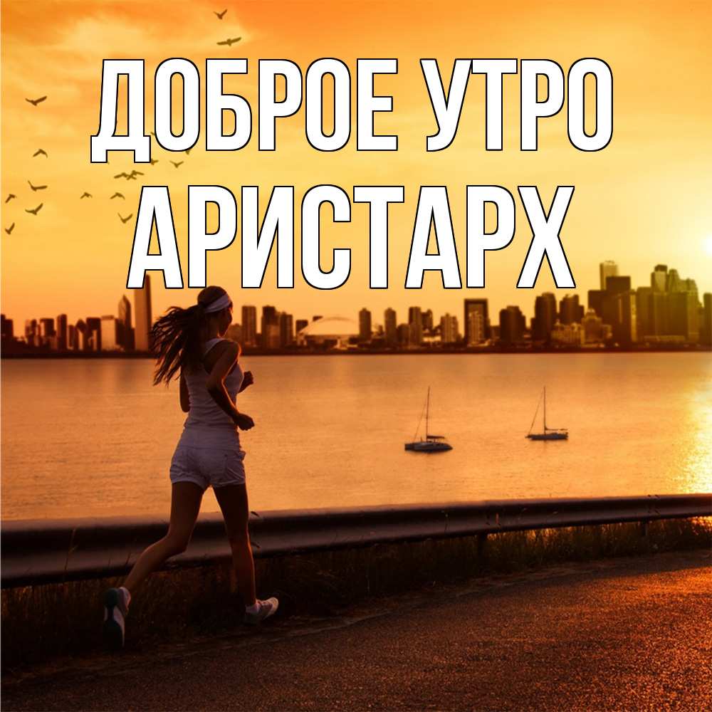 Открытка на каждый день с именем, Аристарх Доброе утро девушка бежит Прикольная открытка с пожеланием онлайн скачать бесплатно 