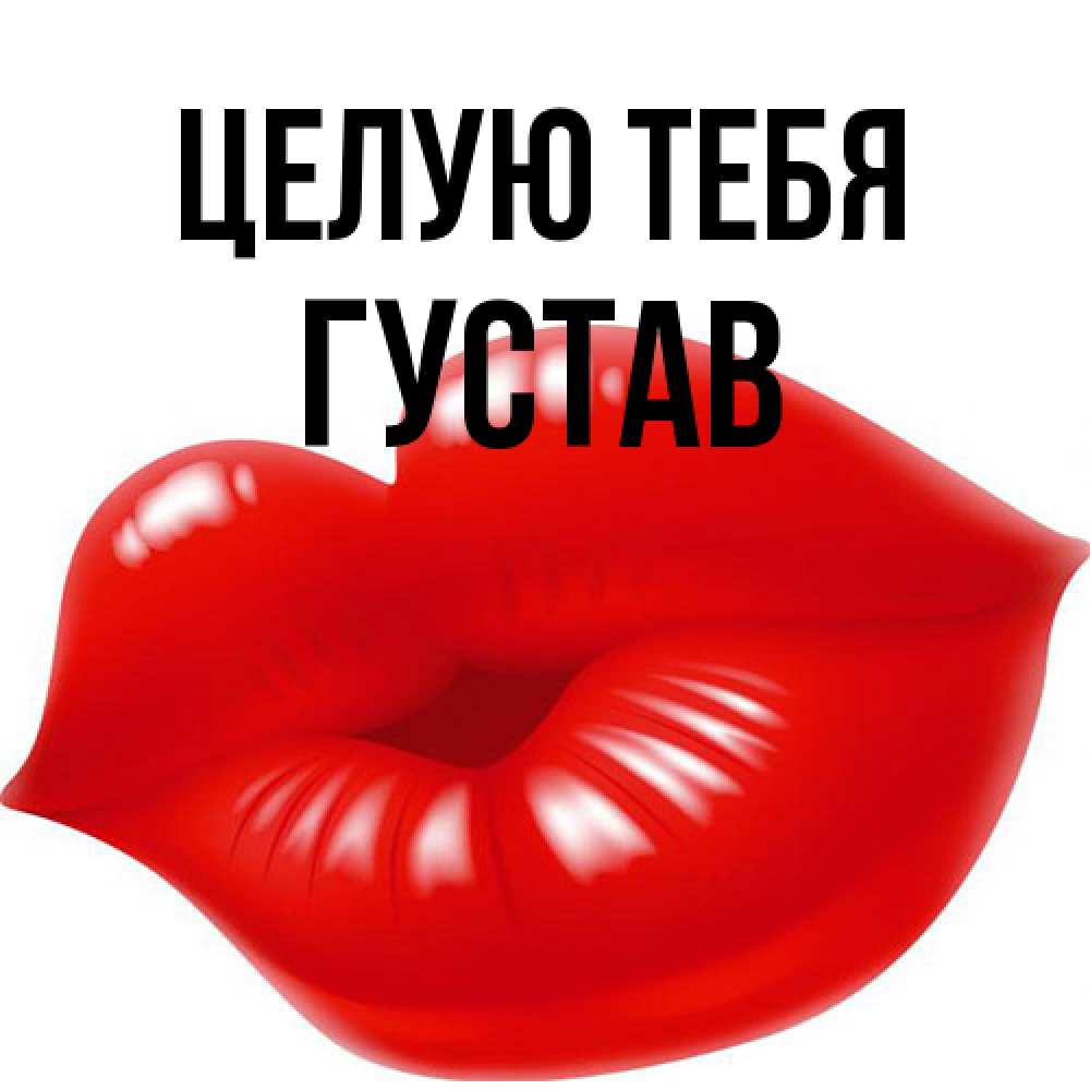 Открытка на каждый день с именем, Густав Целую тебя губки надутые бантиком Прикольная открытка с пожеланием онлайн скачать бесплатно 