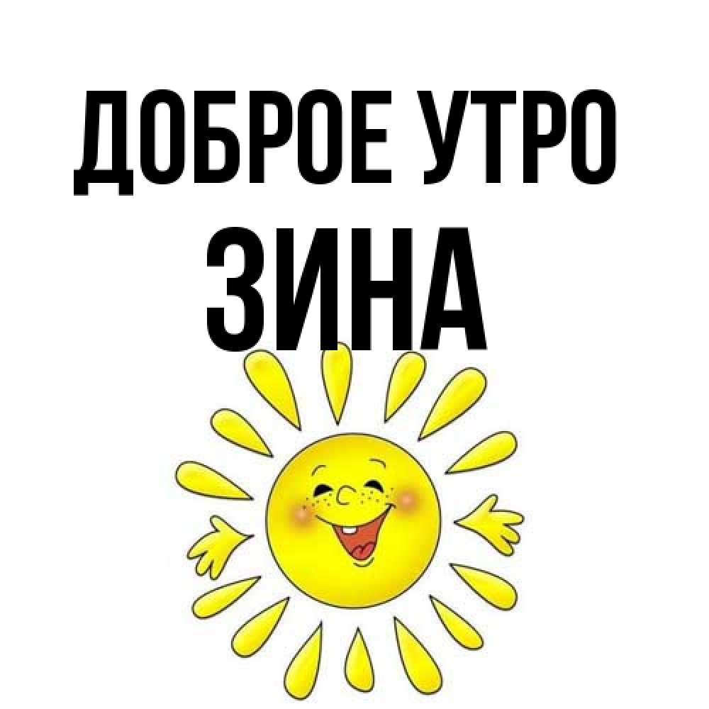 Открытка на каждый день с именем, Зина Доброе утро улыбка Прикольная открытка с пожеланием онлайн скачать бесплатно 
